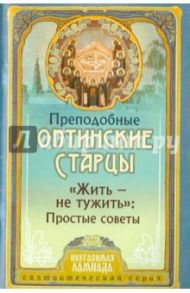 Жить - не тужить. Простые советы Оптинских старцев