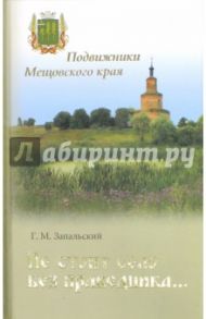 Не стоит село без праведника. Подвижники Мещовского края / Запальский Глеб Михайлович