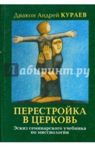 Перестройка в Церковь. Эскиз семинарского учебника миссиологии / Протодиакон Андрей Кураев