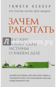 Зачем работать. Великие библейские истины о вашем деле / Келлер Тимоти