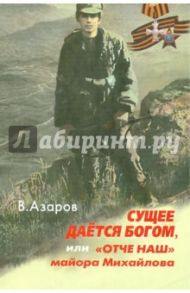 Сущее дается Богом, или "Отче наш" майора Михайлова / Азаров Владимир Алексеевич