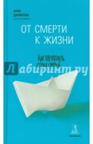 От смерти к жизни: как преодолеть страх смерти / Данилова Анна Александровна