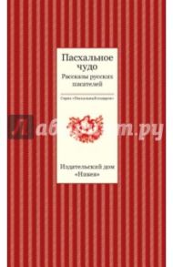 Пасхальное чудо. Рассказы русских писателей / Достоевский Федор Михайлович, Чехов Антон Павлович, Савин Иван Иванович