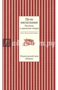 Пути пасхальные. Рассказы и дорожные очерки / Чехов Антон Павлович, Леонтьев Константин Николаевич, Протоиерей Митрофан Сребрянский