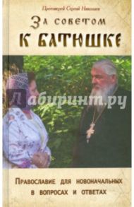 За советом к батюшке. Православие для новоначальных в вопросах и ответах / Протоиерей Сергий Николаев