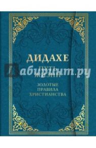 Дидахе. Путь Жизни. Золотые правила христианства