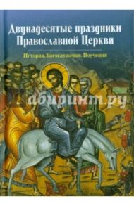 Двунадесятые праздники Православной Церкви. История. Богослужение. Поучения