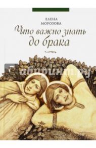 Что важно знать до брака / Морозова Елена Анатольевна