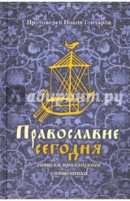 Православие сегодня. Записки приходского священника / Протоиерей Иоанн Гончаров