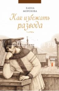 Как избежать развода / Морозова Елена Анатольевна