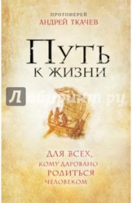 Путь к Жизни для всех, кому даровано родиться человеком / Ткачев Андрей