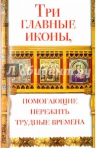 Три главные иконы, помогающие пережить трудные времена / Чуднова Анна