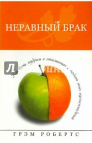 Неравный брак. Как быть мудрым в отношениях с людьми иных вероисповеданий / Робертс Грэм