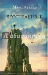 Бесстрашные. Представьте, что в вашей жизни больше нет страха / Лукадо Макс