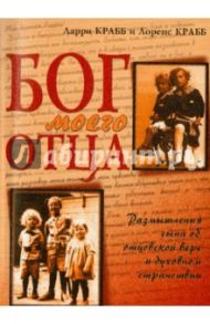 Бог моего Отца. Размышления сына об отцовской вере и духовном странствии / Крабб Лэрри, Крабб Лоренс