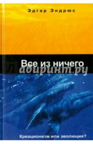 Все из ничего (креационизм или эволюция?) / Эндрюс Эдгар