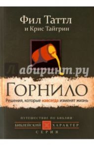 Горнило. Решения, которые навсегда изменят жизнь / Таттл Фил, Тайгрин Крис