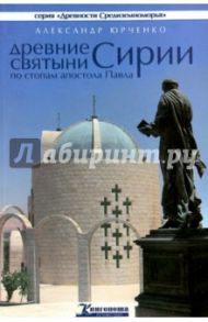 Древние святыни Сирии по следам апостола Павла / Юрченко Александр Андреевич