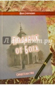 Подарок от Бога. Свидетельство / Супрунович Иван Иванович
