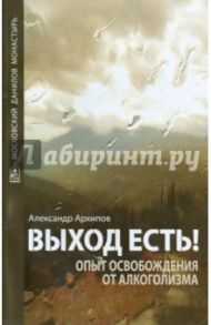 Выход есть! Опыт освобождения от алкоголизма / Архипов Александр Николаевич