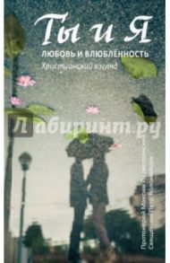 Ты и я. Любовь и влюбленность. Христианский взгляд / Священник Максим Первозванский, Священник Петр Коломейцев
