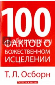 100 фактов о божественном исцелении / Осборн Т. Л.