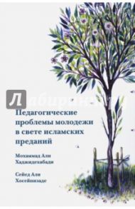 Педагогические проблемы молодежи в свете исламских преданий / Хаджидехабади Мохаммад-Али, Хосейнизаде Сейед Али