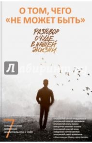 О том, чего "не может быть". Разговор о чуде в нашей жизни / Протоиерей Георгий Бреев, Протоиерей Сергий Правдолюбов, Протоиерей Павел Великанов