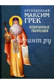 Преподобный Максим Грек. Избранные творения / Преподобный Максим Грек