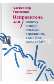 Исправитель зла. Почему в мире столько страдания? / Ткаченко Александр Борисович