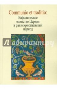 Communio et traditio. Кафолическое единство Церкви в раннехристианскую эпоху