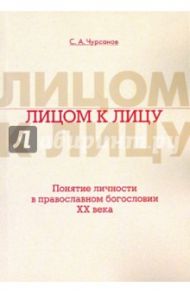 Лицом к лицу. Понятие личности в православном богословии XX века / Чурсанов Сергей Анатольевич