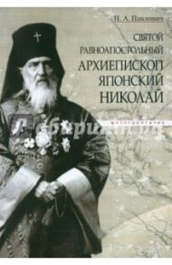 Святой равноапостольный архиепископ Японский Николай. Жизнеописание / Павлович Надежда Александровна