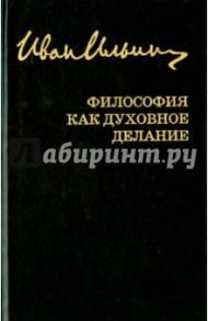 Философия как духовное делание. Собрание сочинений / Ильин Иван Александрович