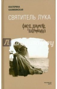Святитель Лука. Факты, документы, воспоминания / Каликинская Екатерина Игоревна