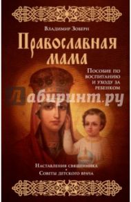 Православная мама. Пособие по воспитанию и уходу за ребенком / Зоберн Владимир Михайлович