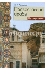Православные арабы. Путь через века. Сборник статей / Панченко Константин Александрович