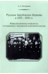 Русская Зарубежная Церковь в 1925-1938 гг. Юрисдикционные конфликты и отношения с московской церковн / Кострюков Андрей Александрович