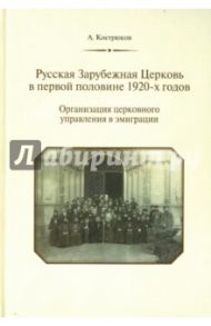 Русская Зарубежная Церковь в первой половине 1920-х годов. Организация церковного управления в эмигр / Кострюков Андрей Александрович