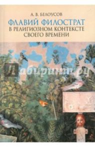 Флавий Филострат в религиозном контексте своего времени. "Жизнь Аполлония" и "Героика" / Белоусов Алексей Владиславович