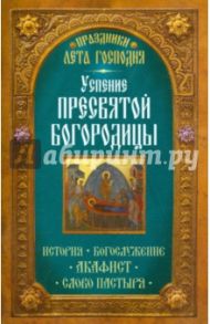 Праздники лета Господня. Успение Пресвятой Богородицы. История. Богослужение. Акафист. Слово пастыря