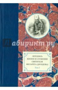 Летопись жизни и служения святителя Филарета (Дроздова), митрополита Московского. Том 1
