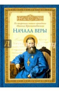 Начала веры. По творениям святого праведного Иоанна Кронштадтского / Святой праведный Иоанн Кронштадтский