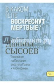В каком теле воскреснут мертвые? Толкование на Первое и Второе Послания апостола Павла. Часть 7 / Священник Даниил Сысоев