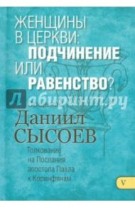 Женщины в церкви. Подчинение или равенство? Толкование на 1 и 2 Послания апостола Павла. Часть 5 / Священник Даниил Сысоев