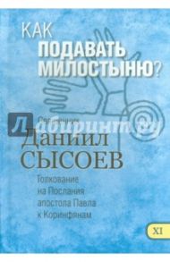Как подавать милостыню? Толкование на Первое и Второе Послания апостола Павла к Коринфянам. Часть 11 / Священник Даниил Сысоев