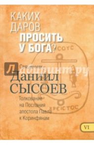 Каких даров просить у Бога? Толкование на Первое и Второе Послания апостола Павла. Часть 6 / Священник Даниил Сысоев