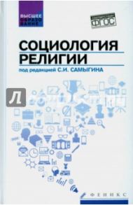 Социология религии. Учебное пособие / Самыгин Сергей Иванович, Матецкая Анастасия Витальевна, Эгильский Евгений Эдуардович, Воденко Константин Викторович