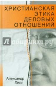 Христианская этика деловых отношений / Хилл Александр