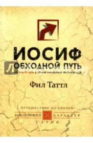 Иосиф. Обходной путь. Как видеть цель в тумане жизненных обстоятельств / Таттл Фил, Тайгрин Крис